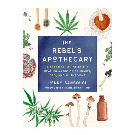 The Rebel's Apothecary: A Practical Guide to the Healing Magic of Cannabis, Cbd, and Mushrooms