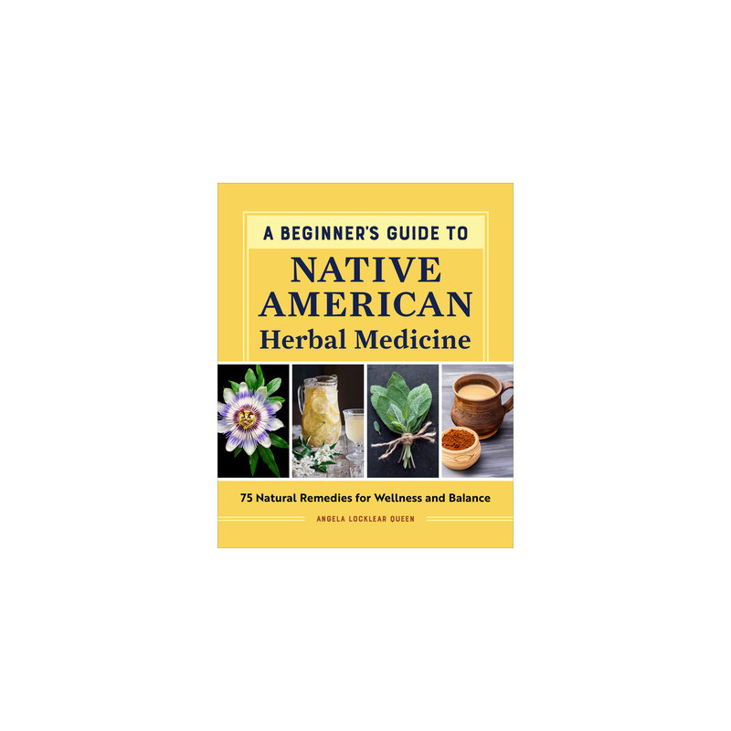 A Beginner's Guide to Native American Herbal Medicine: 75 Natural Remedies for Wellness and Balance