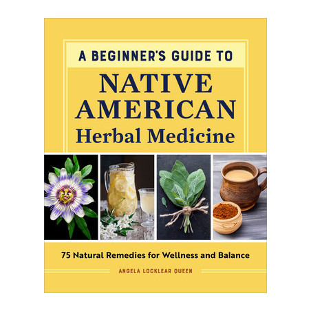 A Beginner's Guide to Native American Herbal Medicine: 75 Natural Remedies for Wellness and Balance