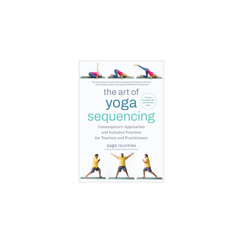 The Art of Yoga Sequencing: Contemporary Approaches and Inclusive Practices for Teachers and Practitioners--For Basic, Flow, Gen