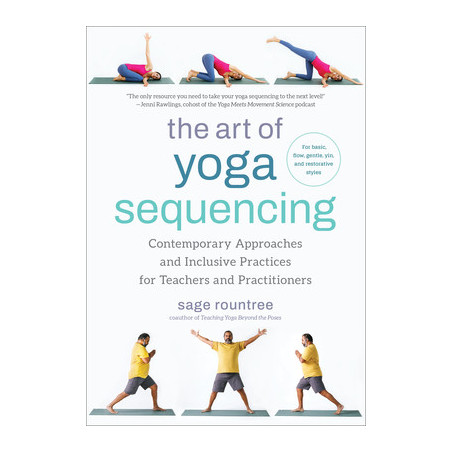 The Art of Yoga Sequencing: Contemporary Approaches and Inclusive Practices for Teachers and Practitioners--For Basic, Flow, Gen