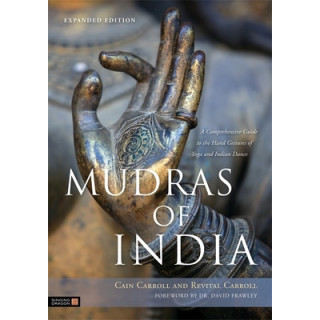 Mudras of India: A Comprehensive Guide to the Hand Gestures of Yoga and Indian Dance