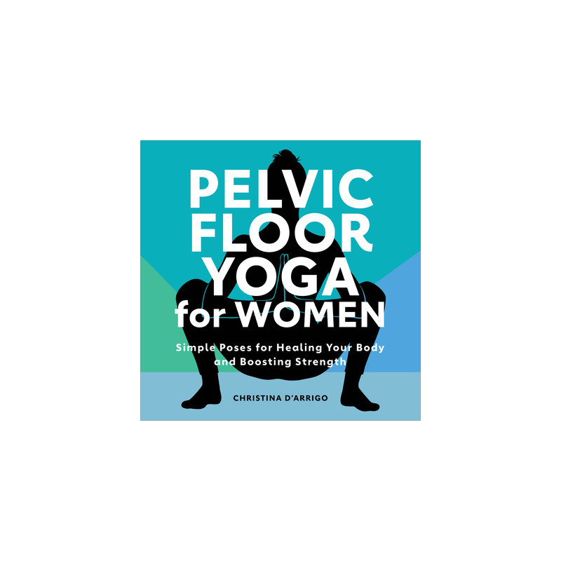 Pelvic Floor Yoga for Women: Simple Poses for Healing Your Body and Boosting Strength