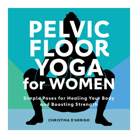 Pelvic Floor Yoga for Women: Simple Poses for Healing Your Body and Boosting Strength