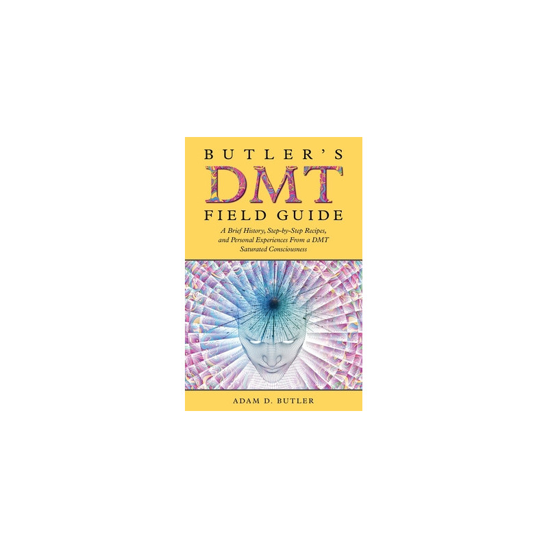 Butler's DMT Field Guide: A Brief History, Step-by-Step Recipes, and Personal Experiences From a DMT Saturated Consciousness