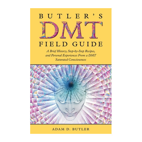 Butler's DMT Field Guide: A Brief History, Step-by-Step Recipes, and Personal Experiences From a DMT Saturated Consciousness