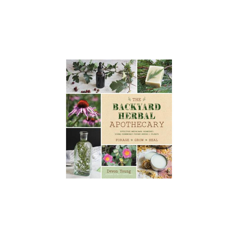 The Backyard Herbal Apothecary: Effective Medicinal Remedies Using Commonly Found Herbs and Plants