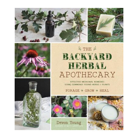 The Backyard Herbal Apothecary: Effective Medicinal Remedies Using Commonly Found Herbs and Plants