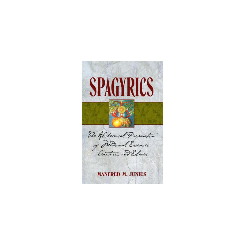 Spagyrics: The Alchemical Preparation of Medicinal Essences, Tinctures, and Elixirs