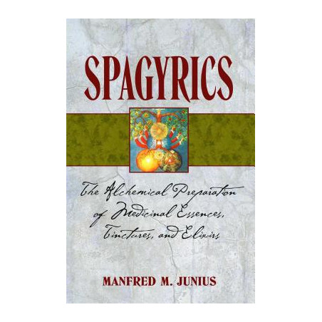 Spagyrics: The Alchemical Preparation of Medicinal Essences, Tinctures, and Elixirs