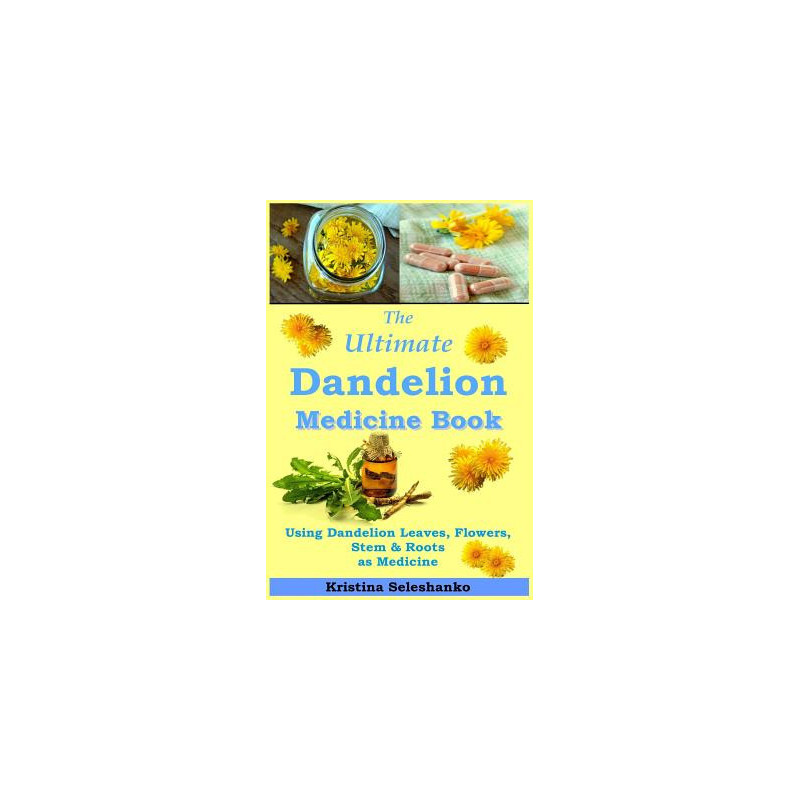 The Ultimate Dandelion Medicine Book: 40 Recipes for Using Dandelion Leaves, Flowers, Stems and Roots as Medicine