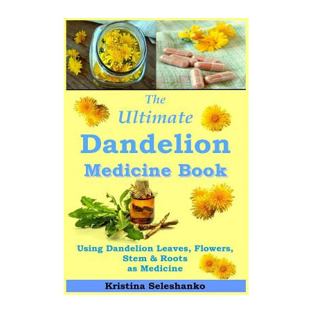 The Ultimate Dandelion Medicine Book: 40 Recipes for Using Dandelion Leaves, Flowers, Stems and Roots as Medicine