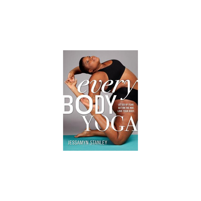 Every Body Yoga: Let Go of Fear, Get on the Mat, Love Your Body.