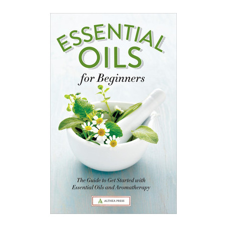 Essential Oils for Beginners: The Guide to Get Started with Essential Oils and Aromatherapy