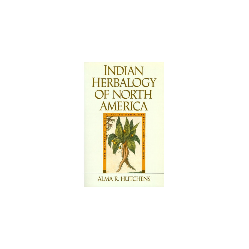 Indian Herbalogy of North America: The Definitive Guide to Native Medicinal Plants and Their Uses