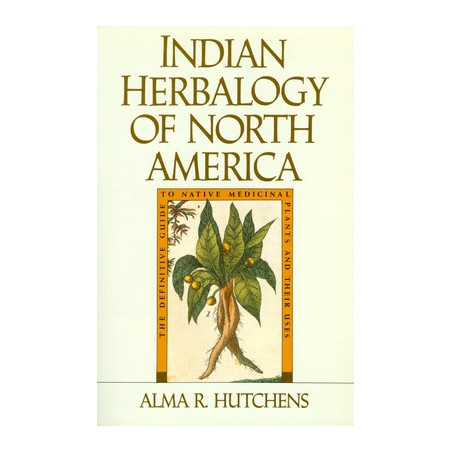 Indian Herbalogy of North America: The Definitive Guide to Native Medicinal Plants and Their Uses