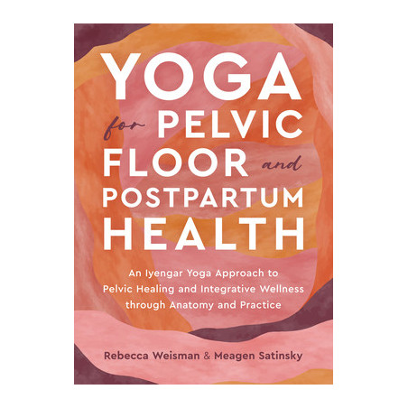 Yoga for Pelvic Floor and Postpartum Health: An Iyengar Yoga Approach to Pelvic Healing and Integrative Wellness Through Anatomy