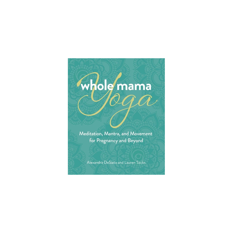 Whole Mama Yoga: Meditation, Mantra, and Movement for Pregnancy and Beyond