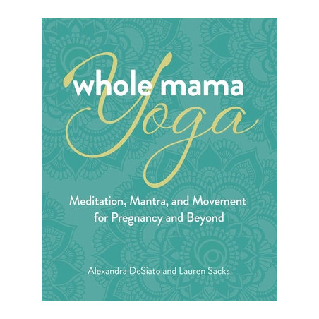 Whole Mama Yoga: Meditation, Mantra, and Movement for Pregnancy and Beyond