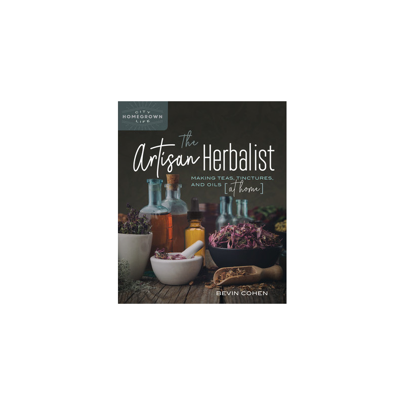 The Artisan Herbalist: Making Teas, Tinctures, and Oils at Home