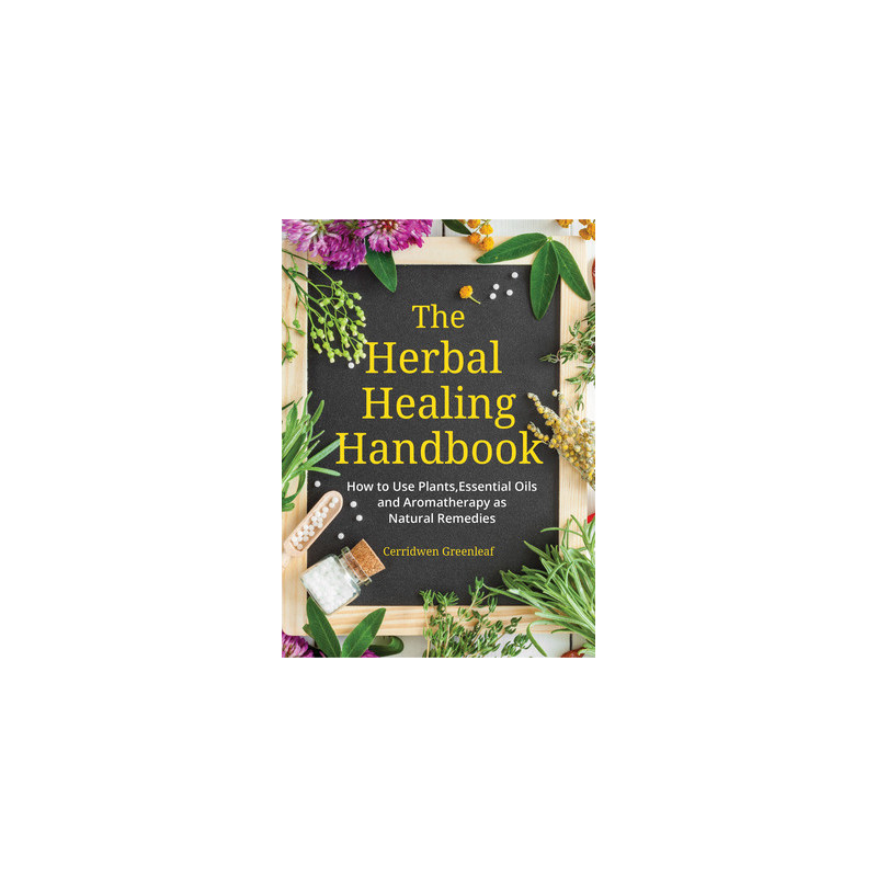 The Herbal Healing Handbook: How to Use Plants, Essential Oils and Aromatherapy as Natural Remedies (Herbal Remedies)