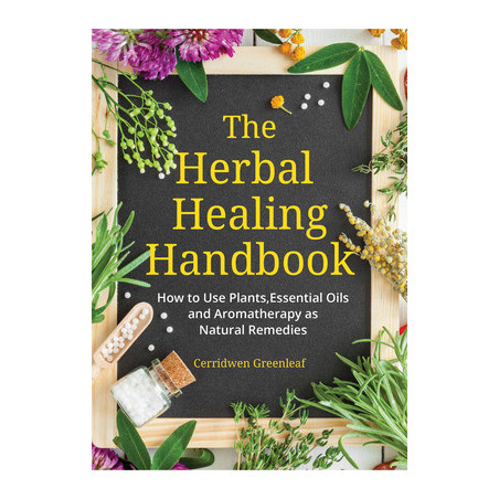 The Herbal Healing Handbook: How to Use Plants, Essential Oils and Aromatherapy as Natural Remedies (Herbal Remedies)