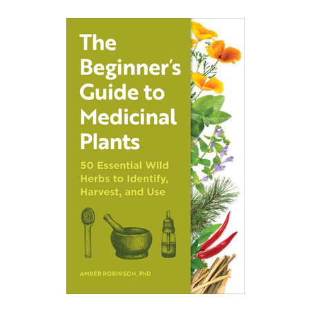 The Beginner's Guide to Medicinal Plants: 50 Essential Wild Herbs to Identify, Harvest, and Use