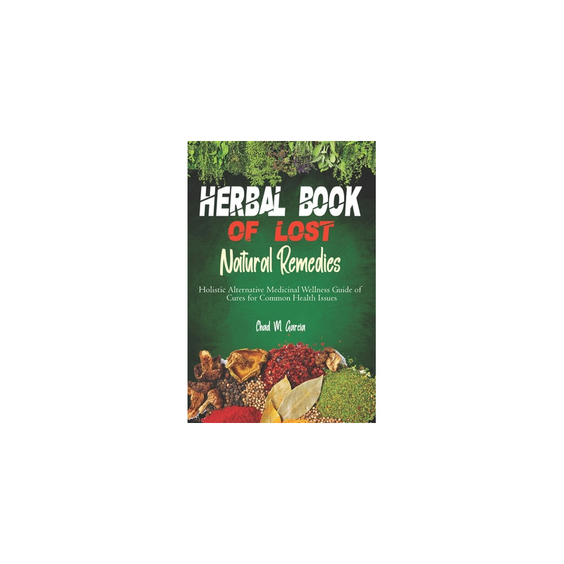 Herbal Book of Lost Natural Remedies: Holistic Alternative Medicinal Wellness Guide of Cures for Common Health Issues