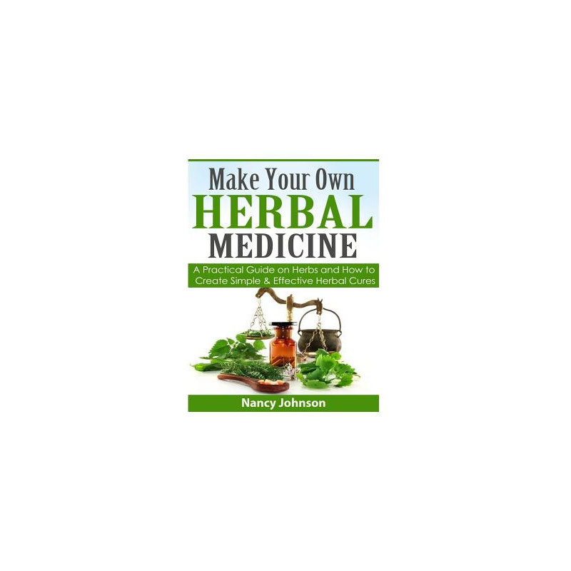 Make Your Own Herbal Medicine: A Practical Guide on Herbs and How To Create Simp