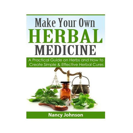 Make Your Own Herbal Medicine: A Practical Guide on Herbs and How To Create Simp