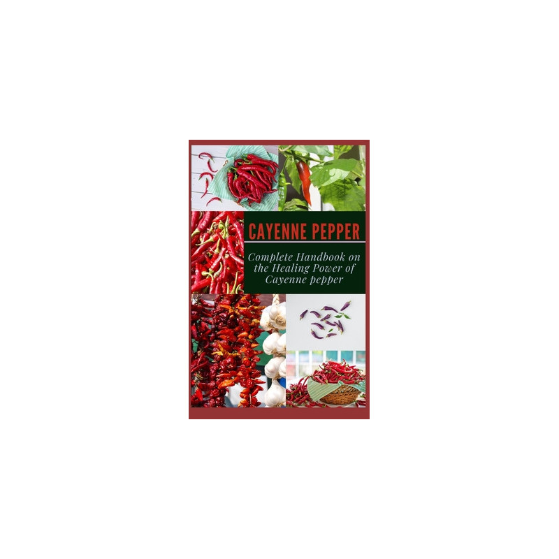 Cayenne Pepper: Complete Handbook on The Healing Power of Cayenne Pepper