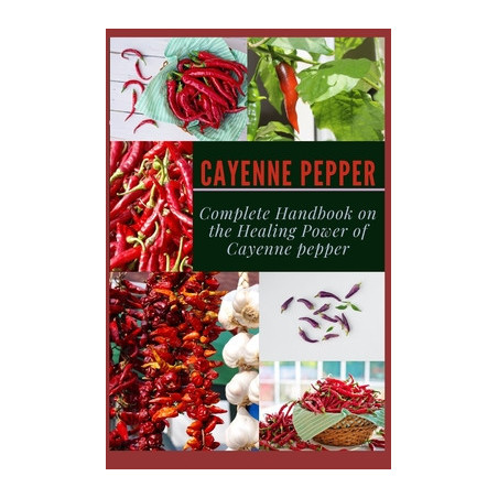 Cayenne Pepper: Complete Handbook on The Healing Power of Cayenne Pepper