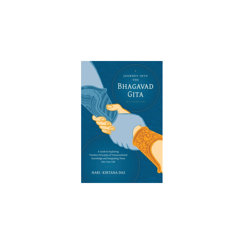 Journey Into the Bhagavad-gita: A Guide to Exploring Timeless Principles of Transcendental Knowledge and Integrating Them Into Y