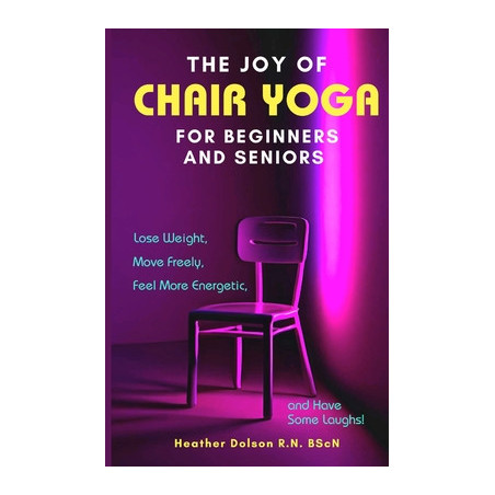 The Joy of Chair Yoga for Seniors and Beginners: Lose Weight, Move Freely, Feel More Energetic, and Have Some Laughs!