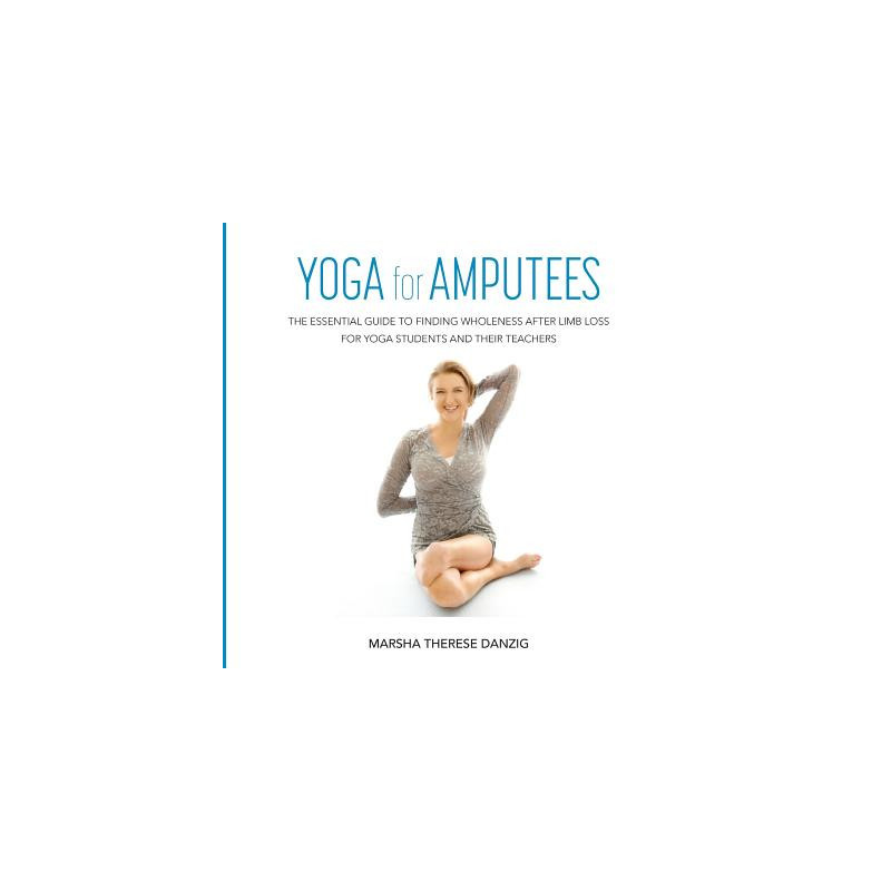 YOGA for AMPUTEES: The Essential Guide to Finding Wholeness After Limb Loss for Yoga Students and Their Teachers