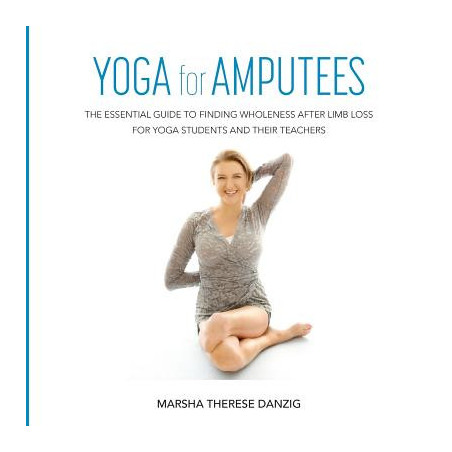 YOGA for AMPUTEES: The Essential Guide to Finding Wholeness After Limb Loss for Yoga Students and Their Teachers