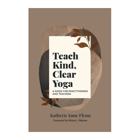 Teach Kind, Clear Yoga: A Guide for Practitioners and Teachers