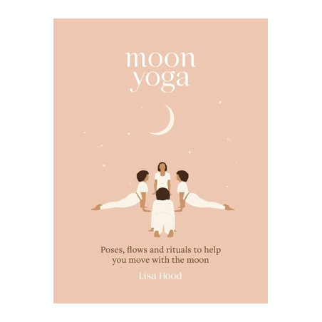 Moon Yoga: Poses, Flows and Rituals to Help You Move with the Moon