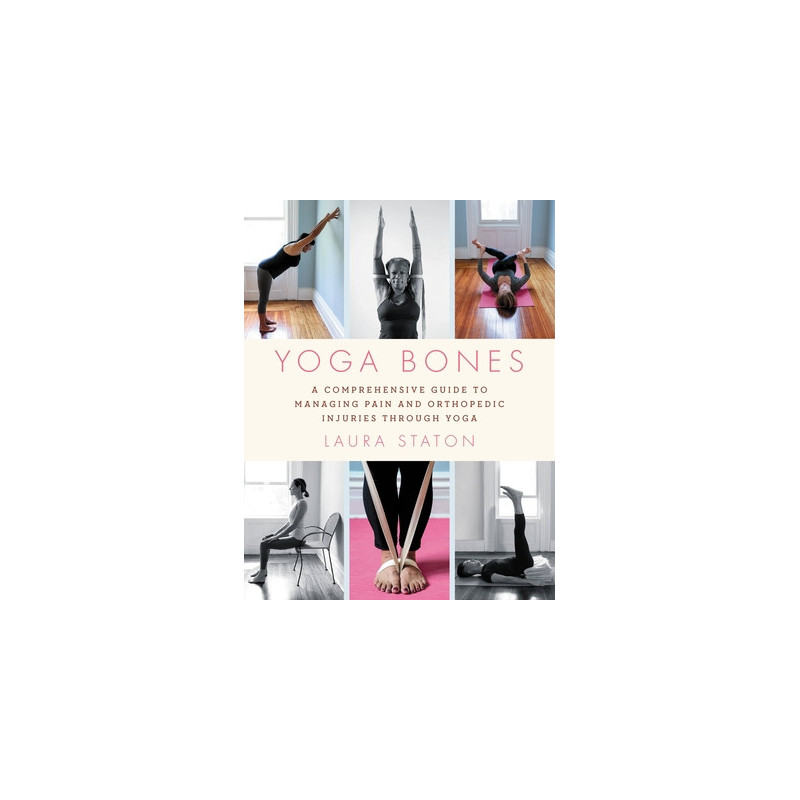 Yoga Bones: A Comprehensive Guide to Managing Pain and Orthopedic Injuries Through Yoga