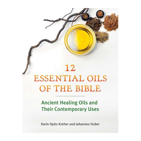 Twelve Essential Oils of the Bible: Ancient Healing Oils and Their Contemporary Uses