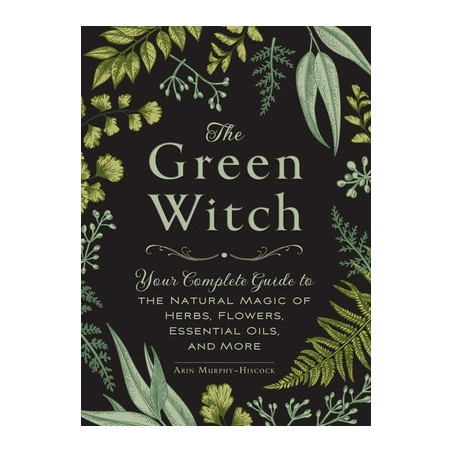 The Green Witch: Your Complete Guide to the Natural Magic of Herbs, Flowers, Essential Oils, and More