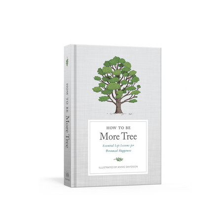 How to Be More Tree: Essential Life Lessons for Perennial Happiness