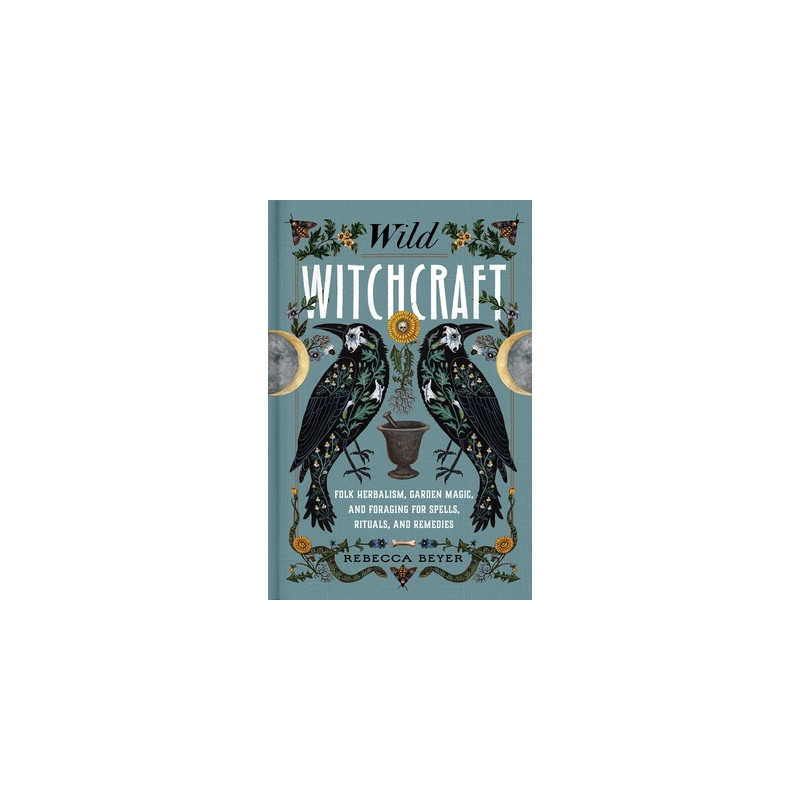 Wild Witchcraft: Folk Herbalism, Garden Magic, and Foraging for Spells, Rituals, and Remedies