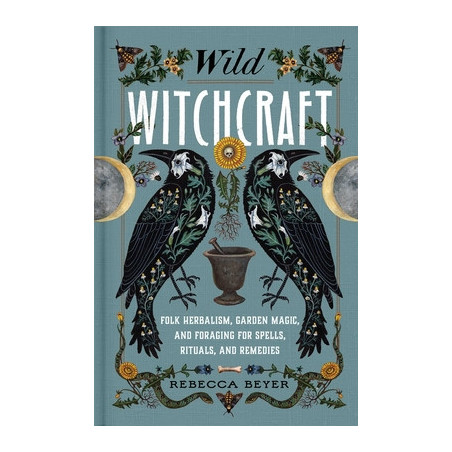 Wild Witchcraft: Folk Herbalism, Garden Magic, and Foraging for Spells, Rituals, and Remedies