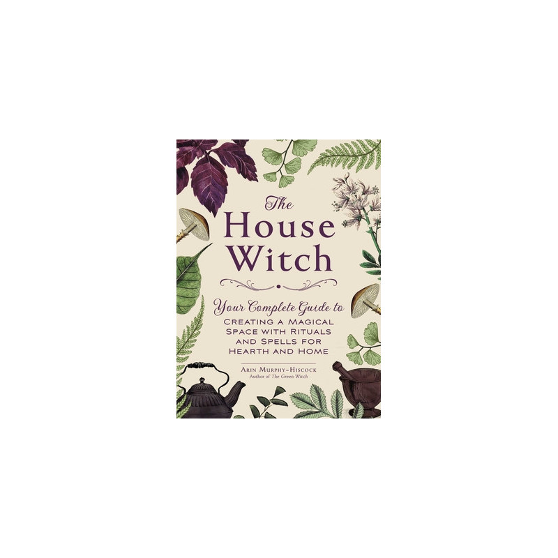 The House Witch: Your Complete Guide to Creating a Magical Space with Rituals and Spells for Hearth and Home