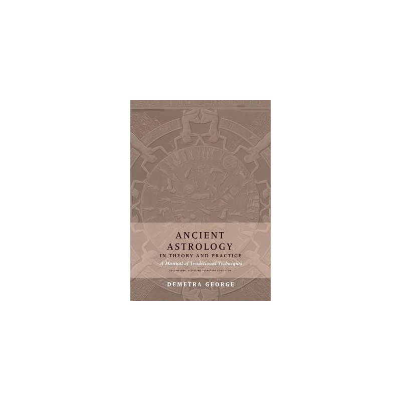 Ancient Astrology in Theory and Practice: A Manual of Traditional Techniques, Volume I: Assessing Planetary Condition