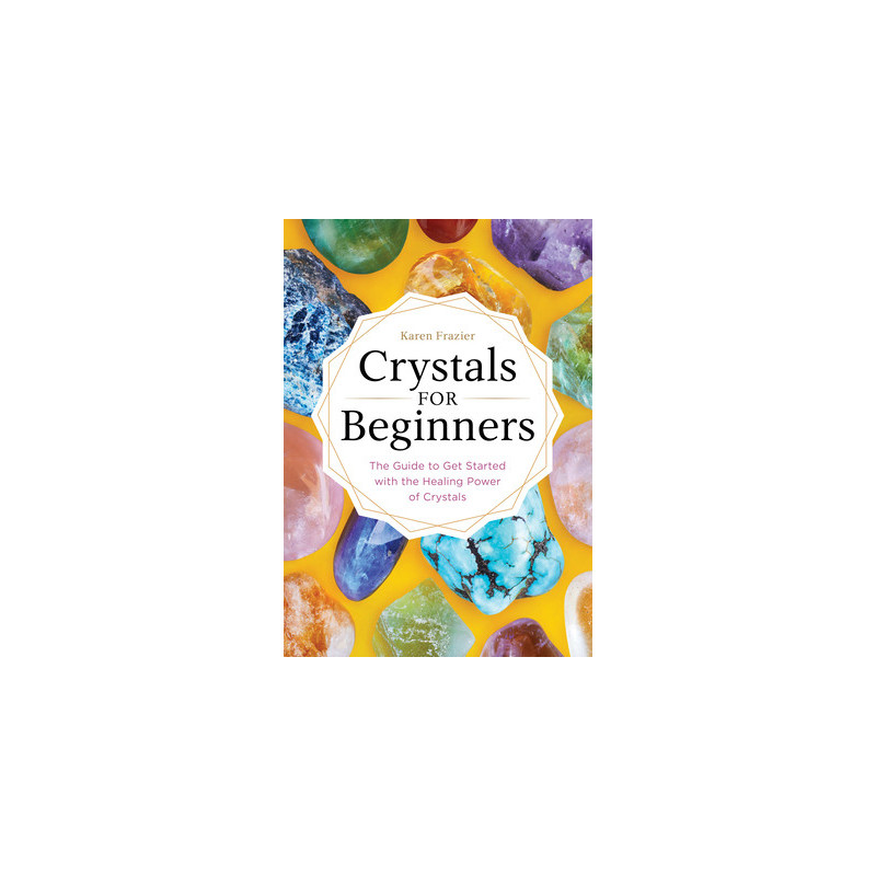 Crystals for Beginners: The Guide to Get Started with the Healing Power of Crystals