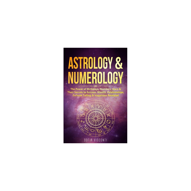 Astrology  Numerology: The Power Of Birthdays, Numbers, Stars  Their Secrets to Success, Wealth, Relationships, Fortune Telling