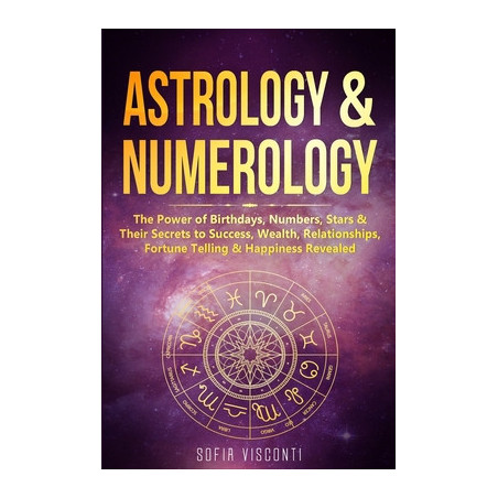 Astrology  Numerology: The Power Of Birthdays, Numbers, Stars  Their Secrets to Success, Wealth, Relationships, Fortune Telling