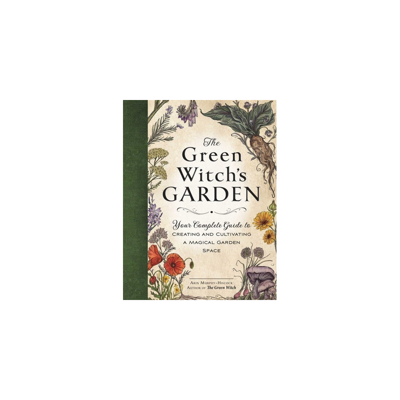 The Green Witch's Garden: Your Complete Guide to Creating and Cultivating a Magical Garden Space